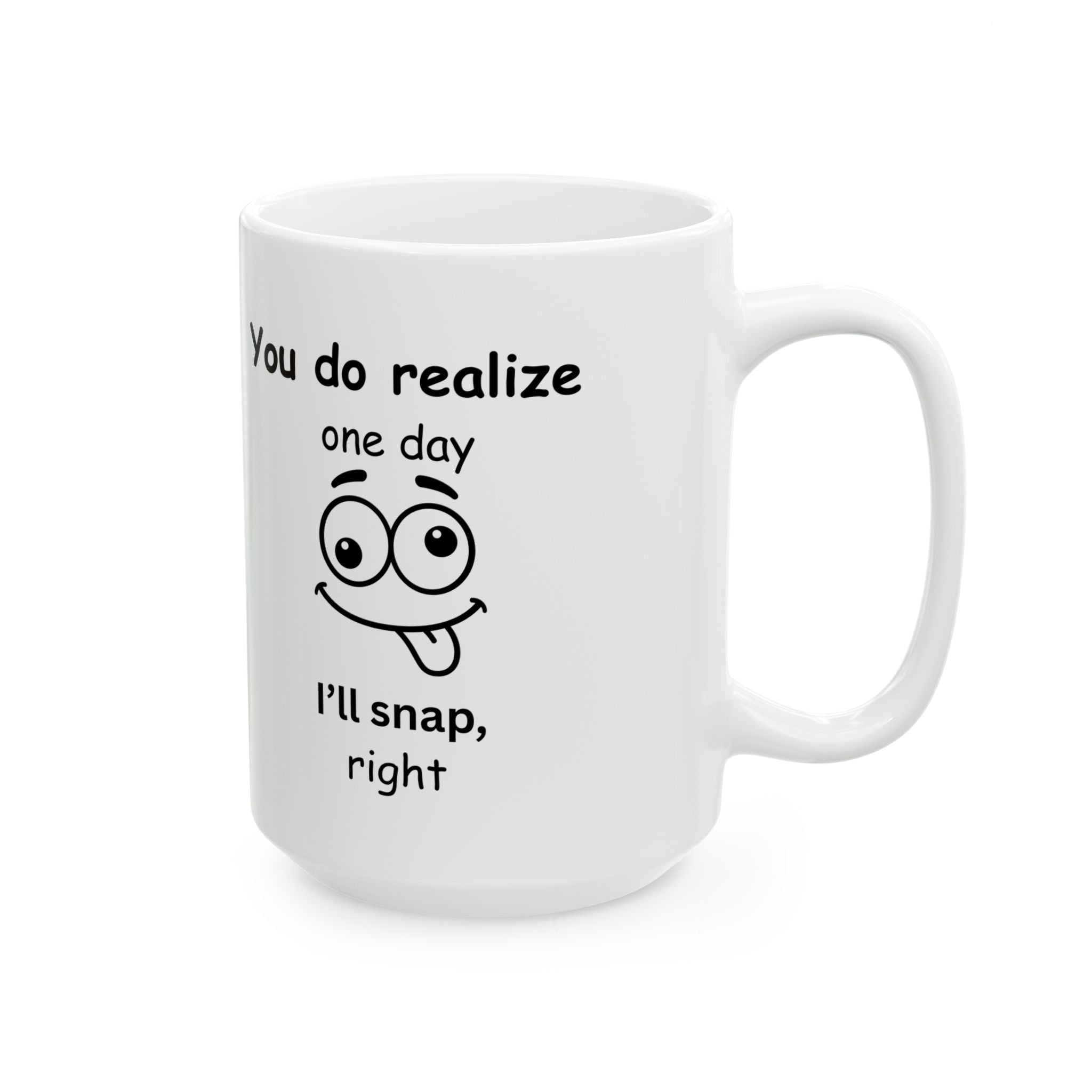 Funny Sarcastic Mug – “You Do Realize One Day I’ll Snap, Right?