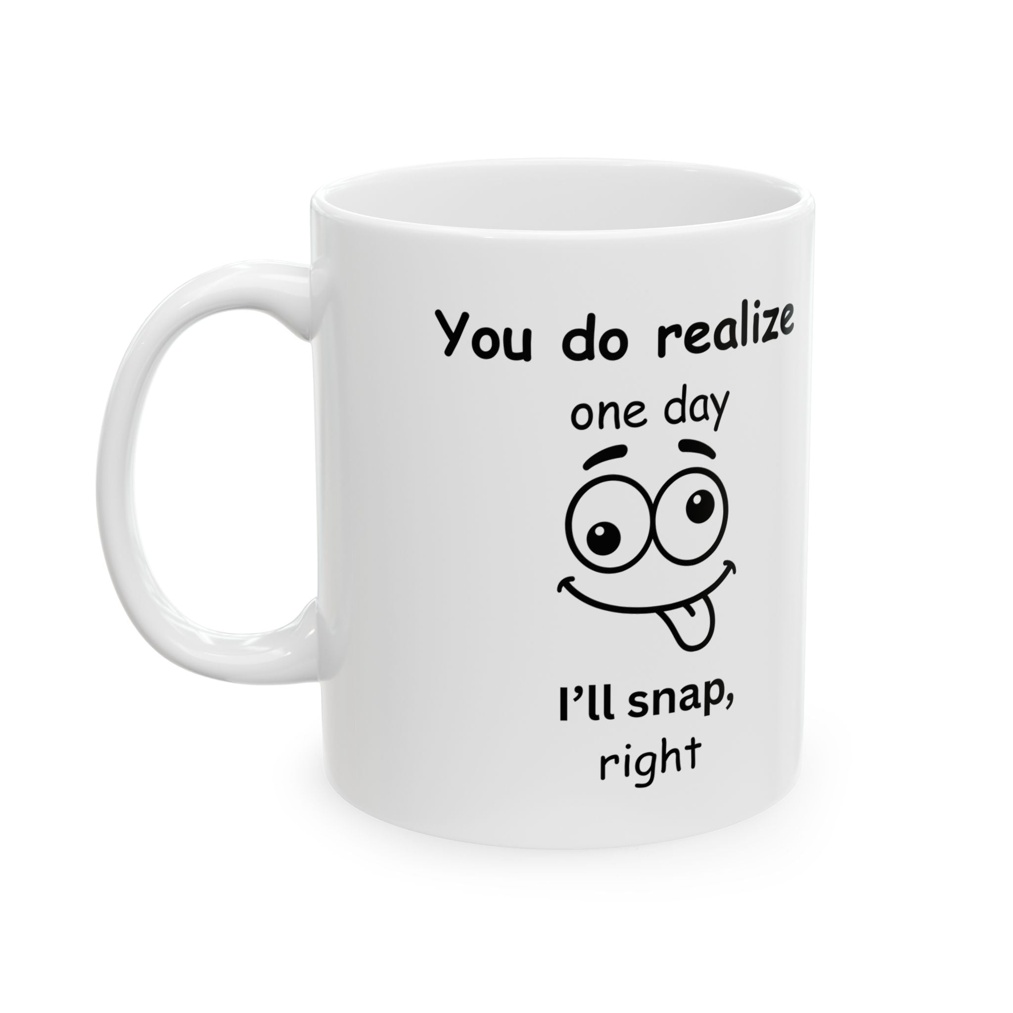 Funny Sarcastic Mug – “You Do Realize One Day I’ll Snap, Right?