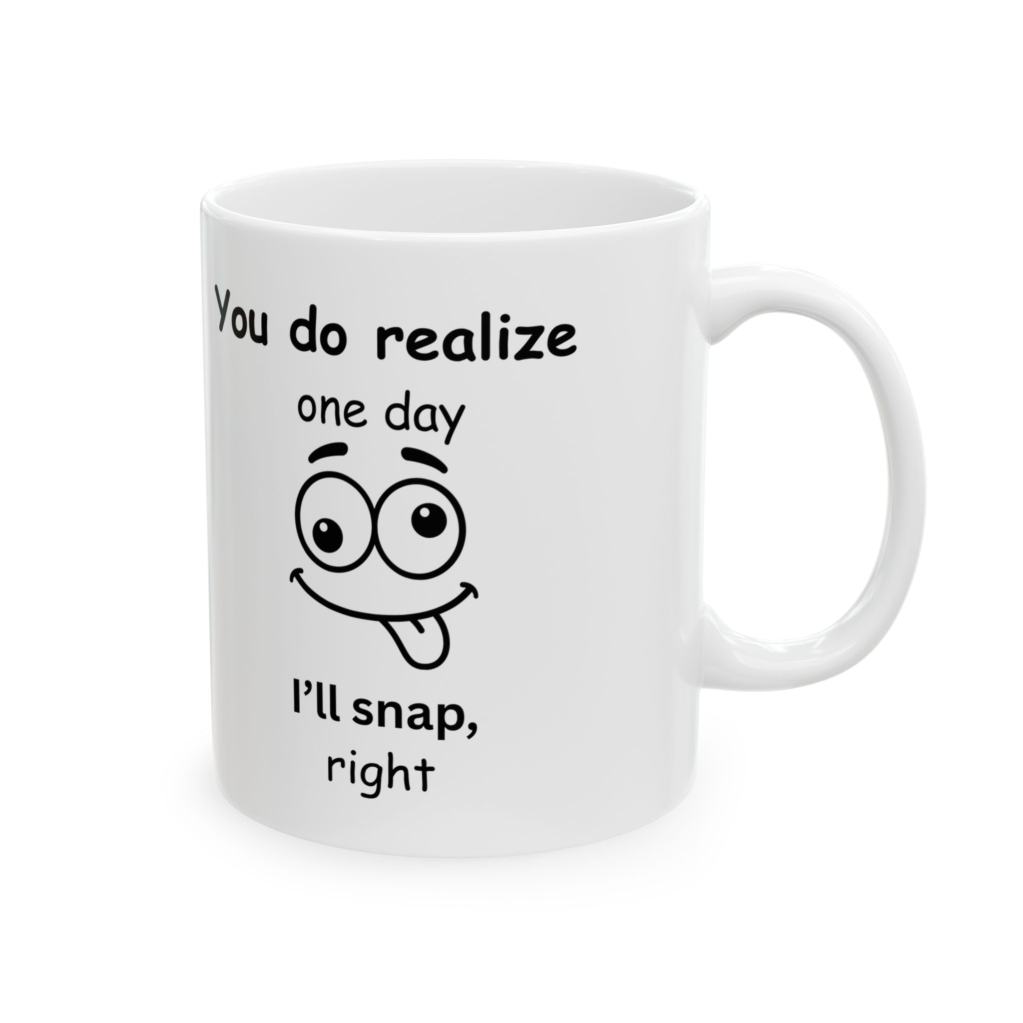 Funny Sarcastic Mug – “You Do Realize One Day I’ll Snap, Right?
