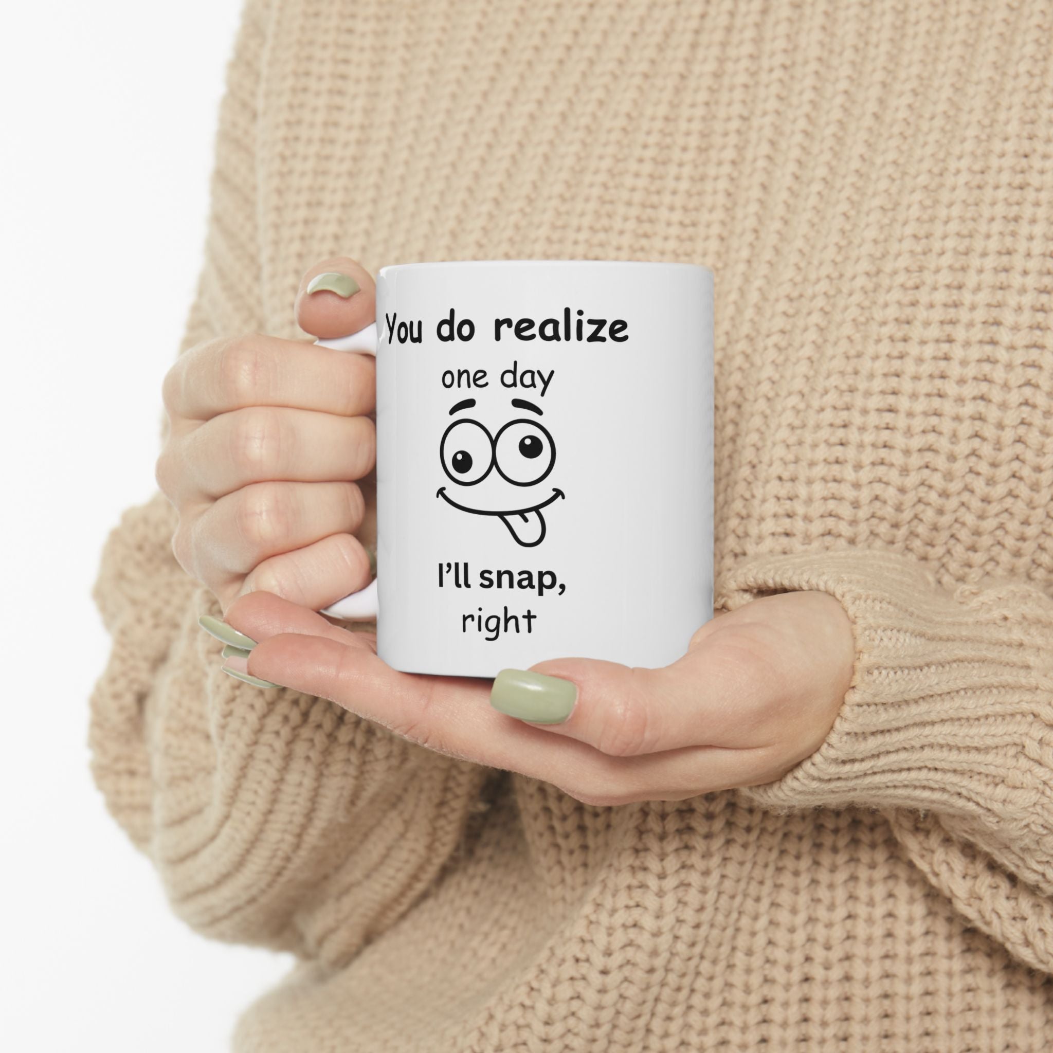 Funny Sarcastic Mug – “You Do Realize One Day I’ll Snap, Right?