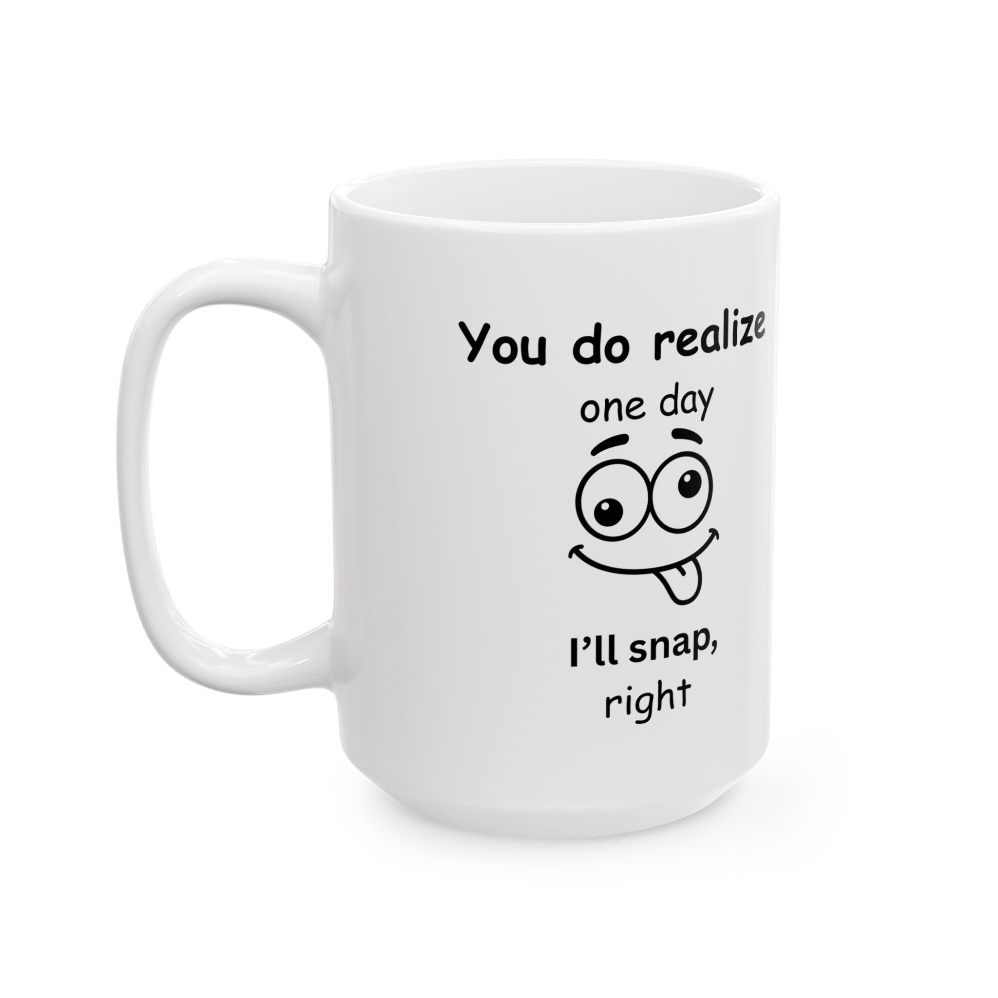 Funny Sarcastic Mug – “You Do Realize One Day I’ll Snap, Right?