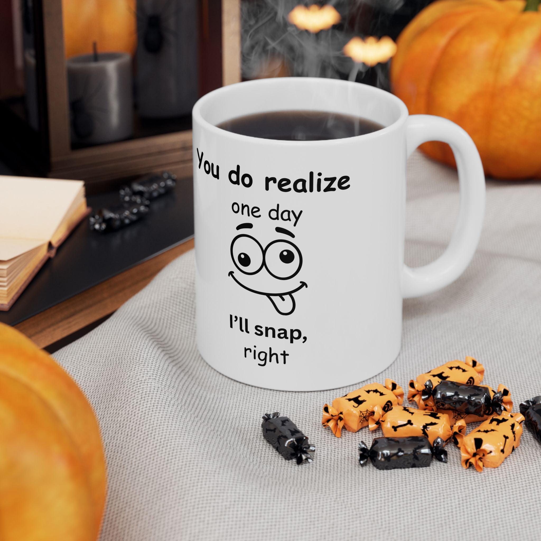 Funny Sarcastic Mug – “You Do Realize One Day I’ll Snap, Right?