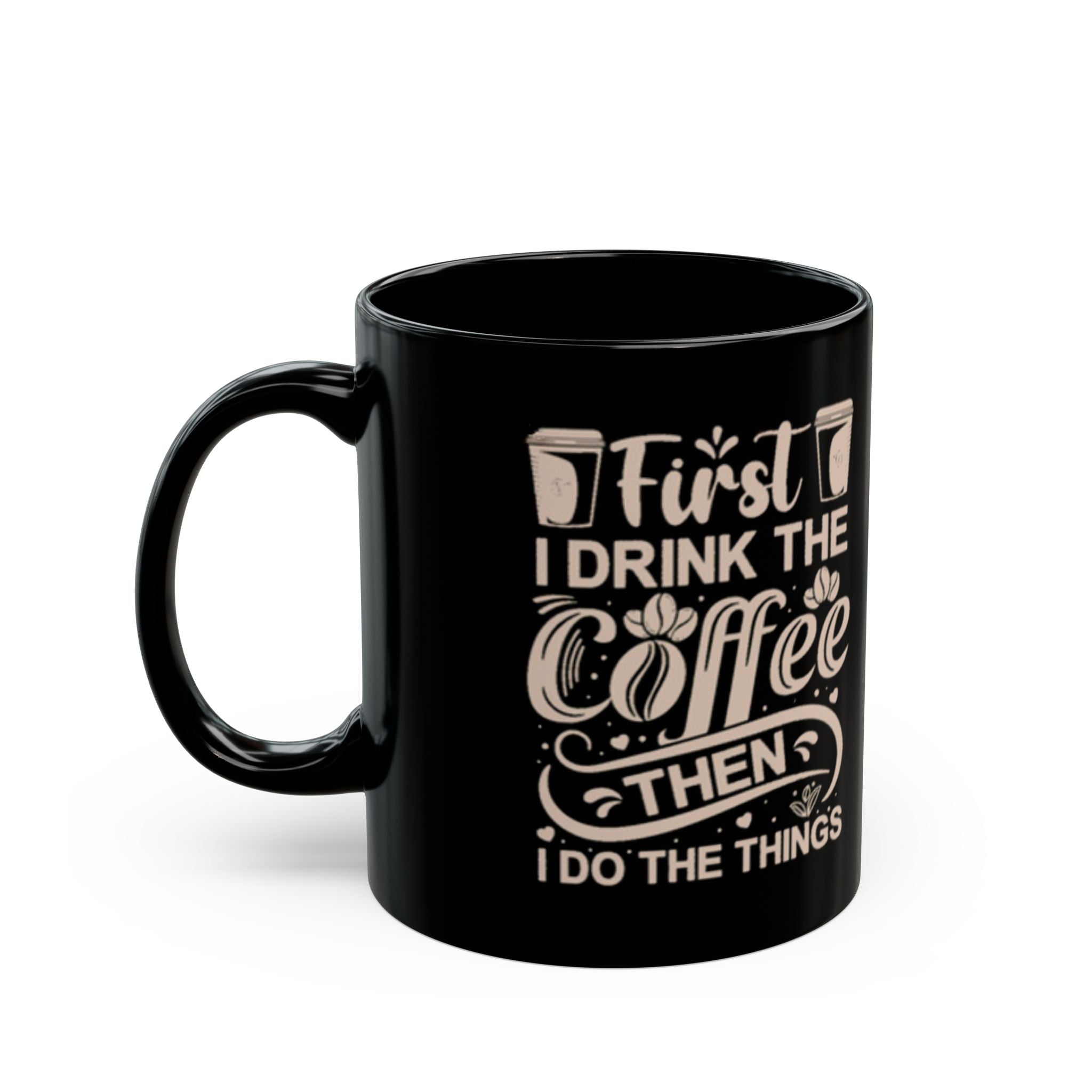 First I Drink the Coffee Then I Do the Things Mug | 11oz & 15oz