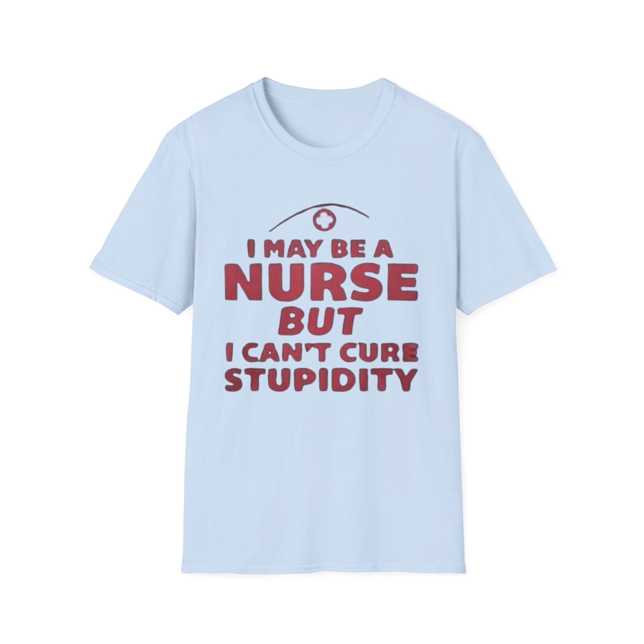 Funny Nurse T-Shirt – I May Be a Nurse But I Can’t Cure Stupidity Tee