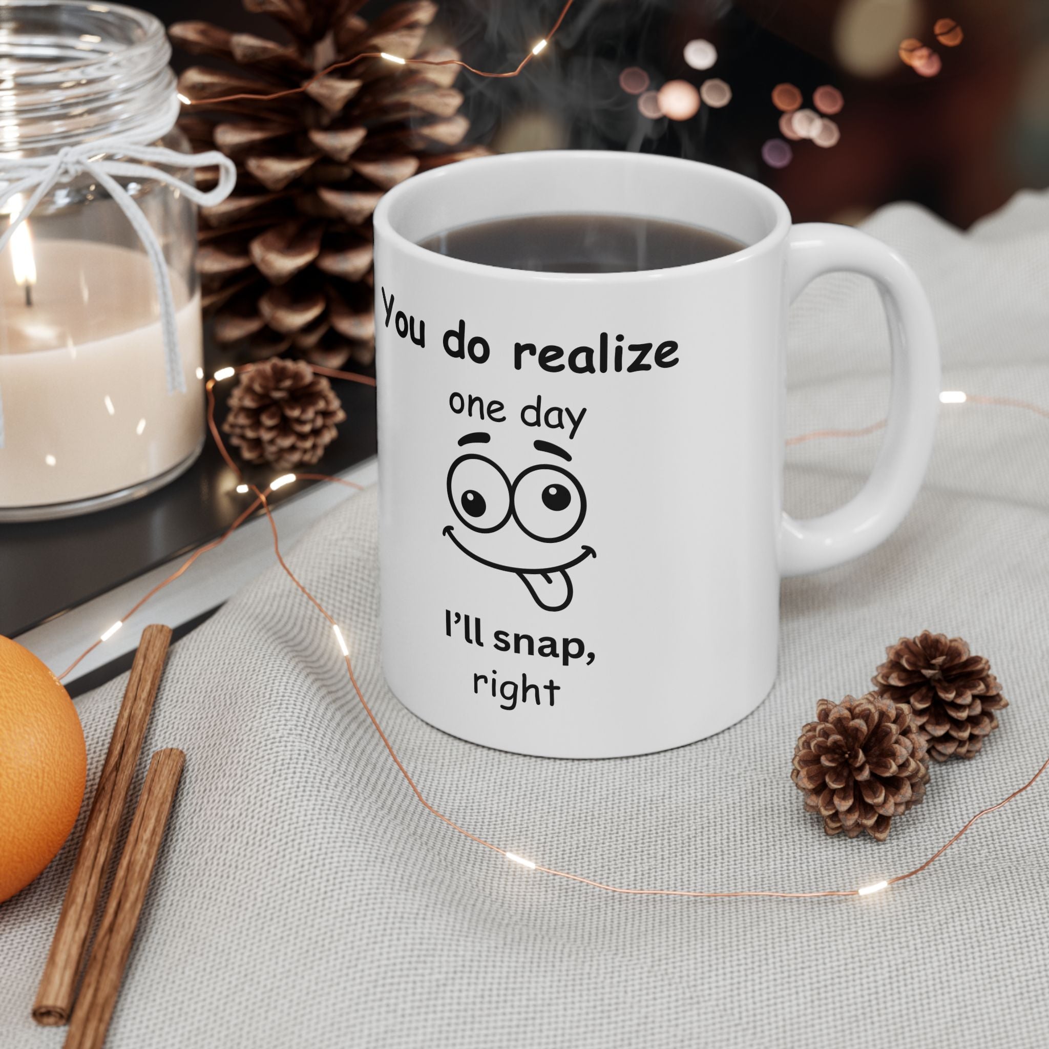 Funny Sarcastic Mug – “You Do Realize One Day I’ll Snap, Right?