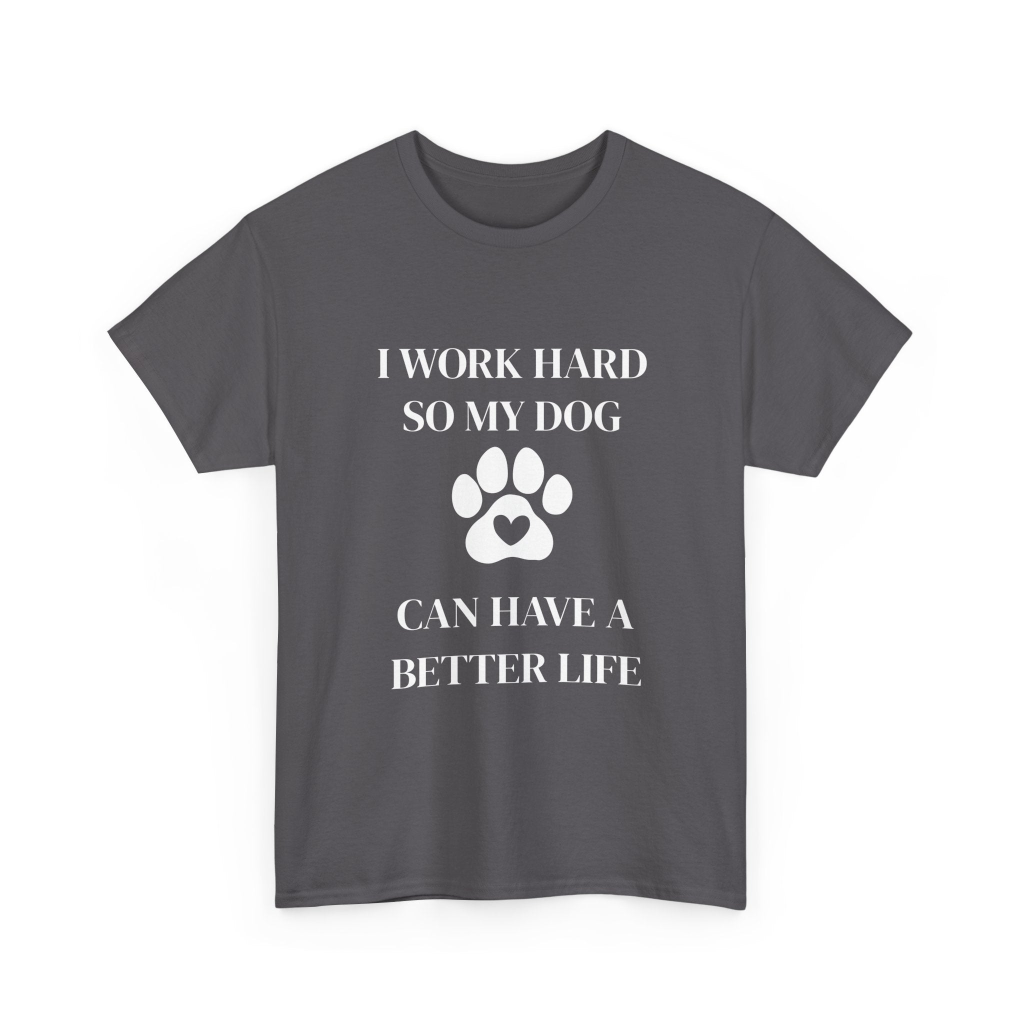 I Work Hard So My Dog Can Have A Better Life T-Shirt