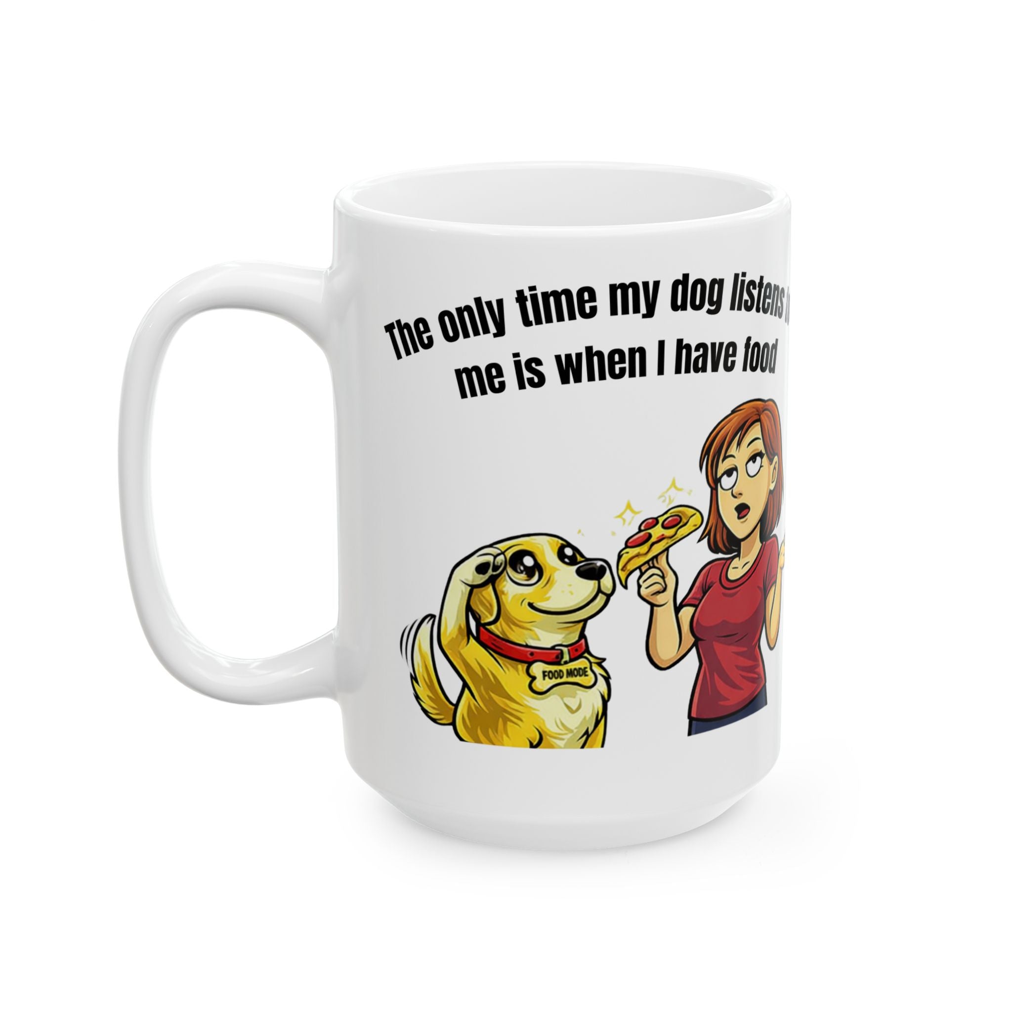 Ceramic Mug — "The Only Time My Dog Listens to Me Is When I Have Food" Funny Dog Lover Coffee Cup