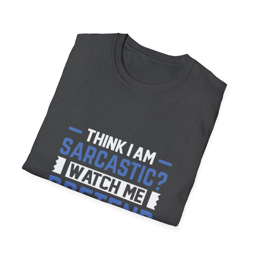 Sarcastic Unisex Softstyle T-Shirt – Think I Am Sarcastic? Watch Me Pretend to Care!