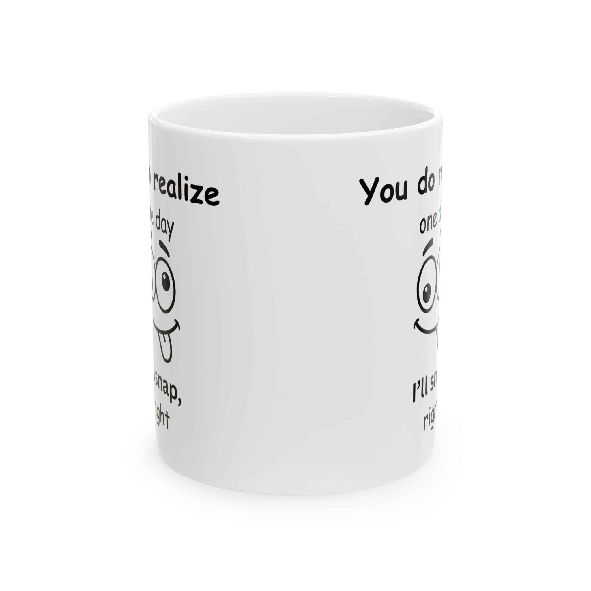 Funny Sarcastic Mug – “You Do Realize One Day I’ll Snap, Right?
