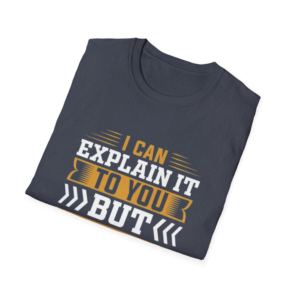 Sarcastic Quote T-Shirt – I Can Explain It to You But I Can’t Understand It for You