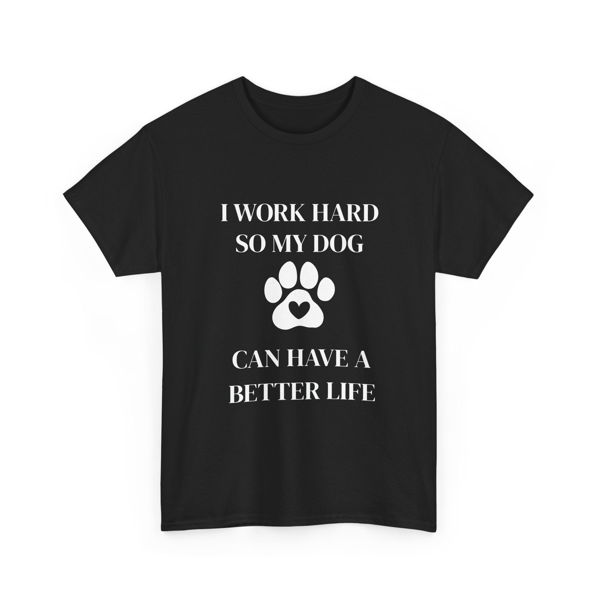 I Work Hard So My Dog Can Have A Better Life T-Shirt