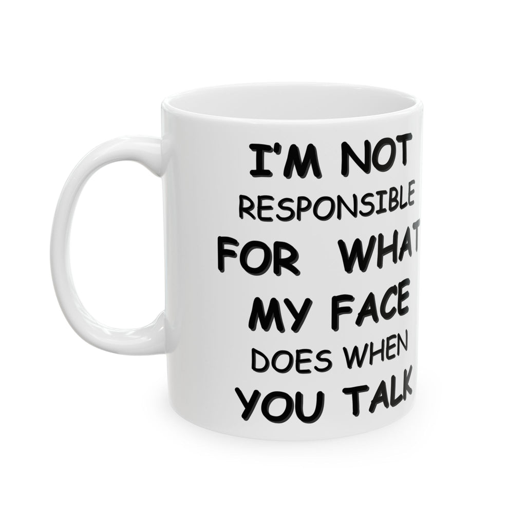 Funny Coffee Mug – “I’m Not Responsible for What My Face Does When You Talk” – Sarcastic White Cup