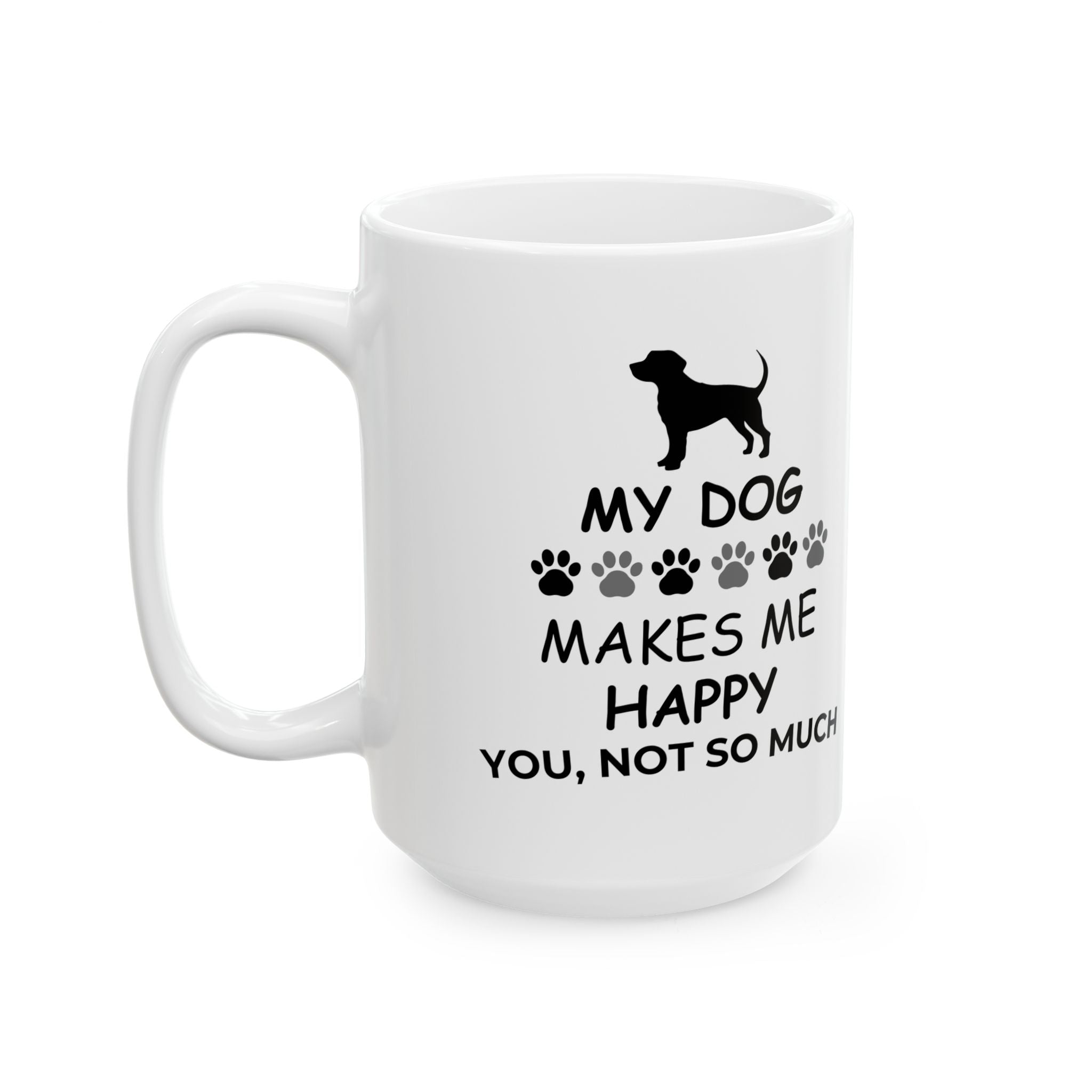 Dog Lover Mug — “My Dog Makes Me Happy, You, Not So Much” Ceramic Coffee Cup (11oz/15oz)