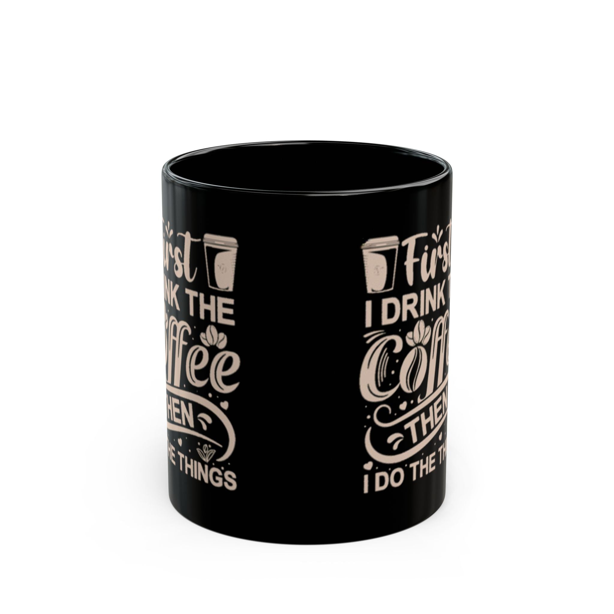 First I Drink the Coffee Then I Do the Things Mug | 11oz & 15oz