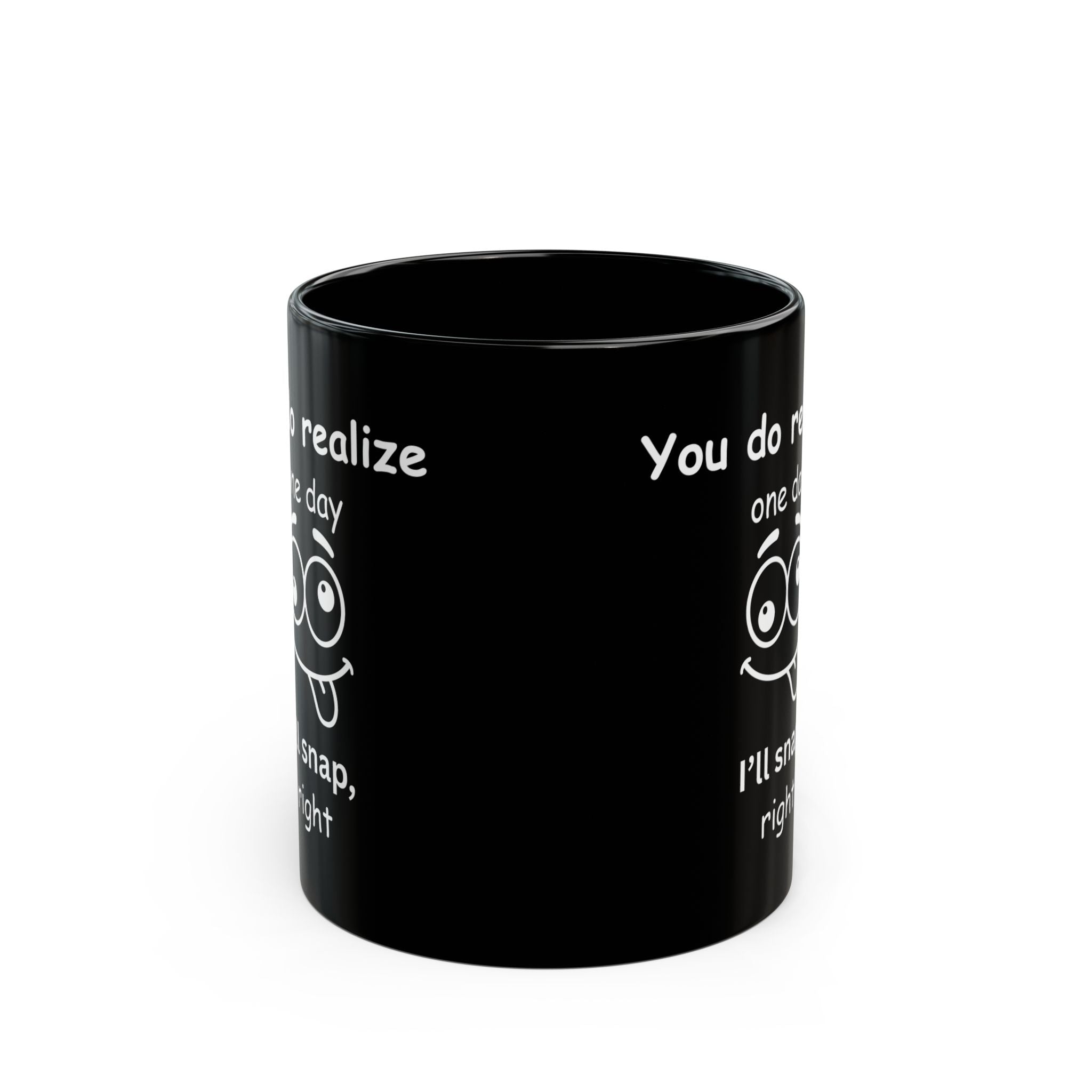 Funny Sarcastic Black Coffee Mug – “You Do Realize One Day I’ll Snap” – 11oz & 15oz