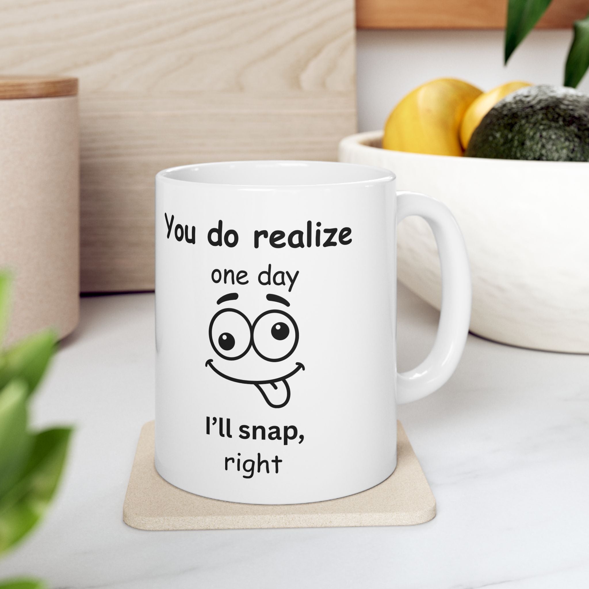 Funny Sarcastic Mug – “You Do Realize One Day I’ll Snap, Right?