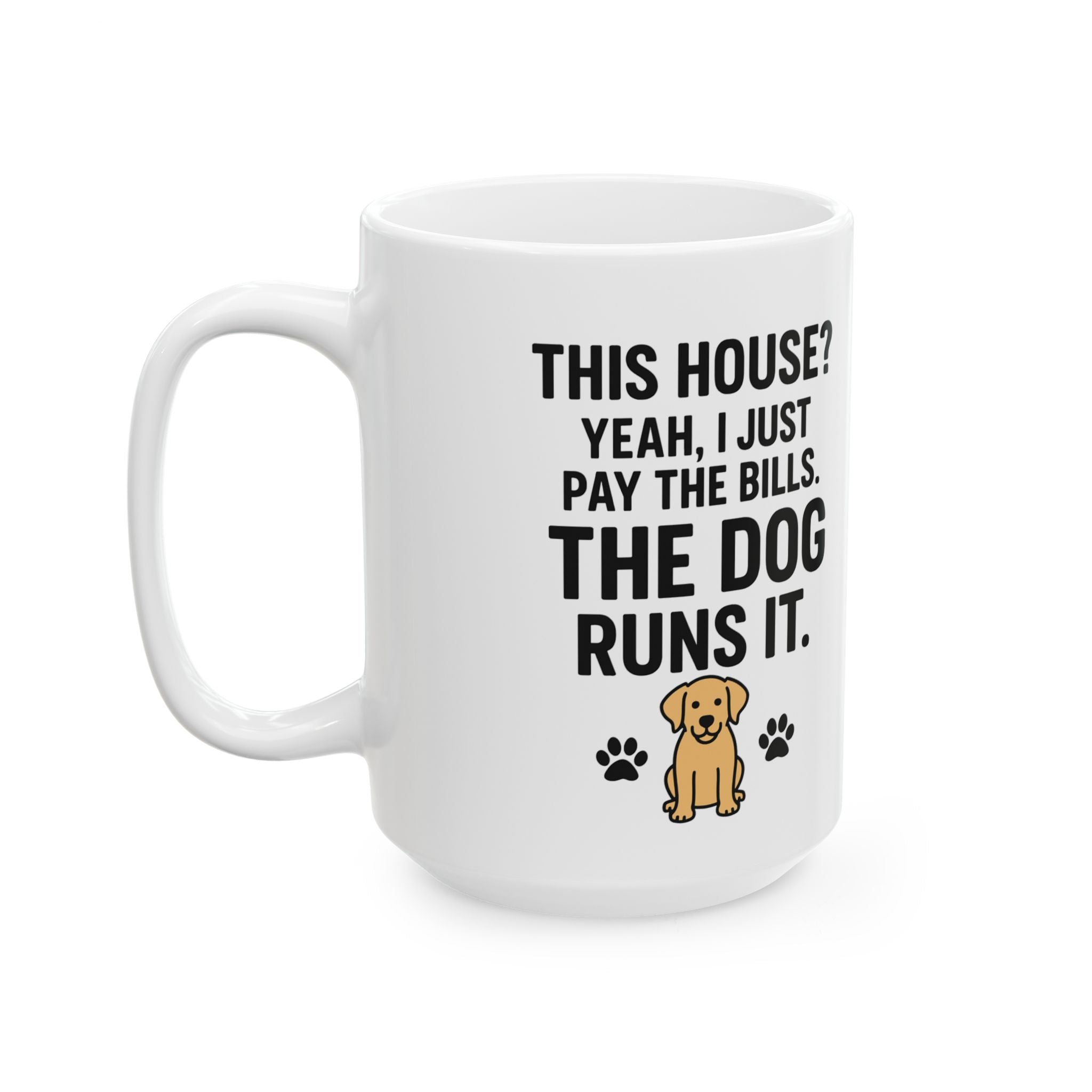 Funny Dog Lover Coffee Mug – "This House? Yeah I Pay the Bills. The Dog Rules It." Ceramic 11oz/15oz