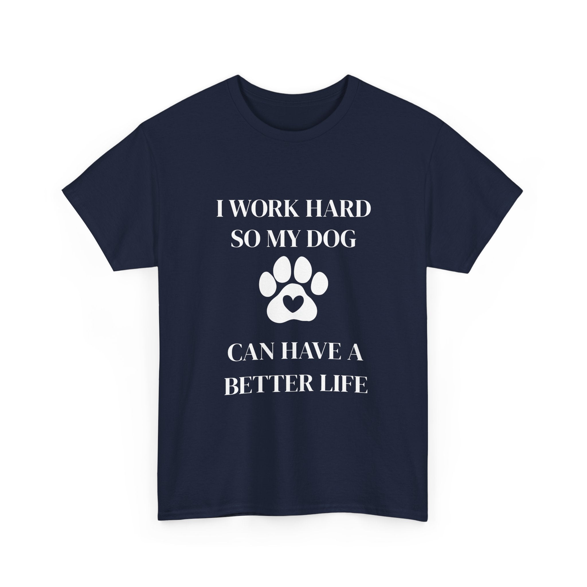 I Work Hard So My Dog Can Have A Better Life T-Shirt