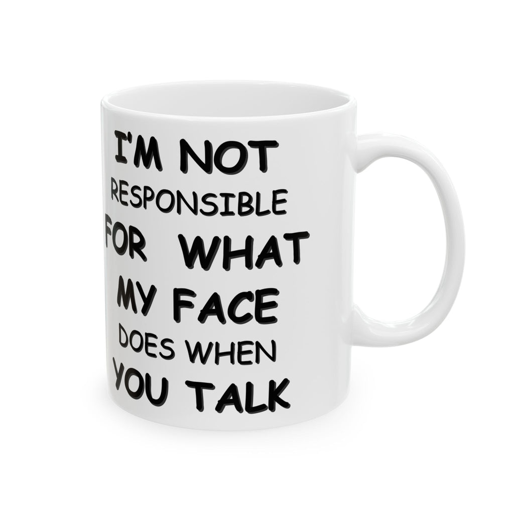 Funny Coffee Mug – “I’m Not Responsible for What My Face Does When You Talk” – Sarcastic White Cup