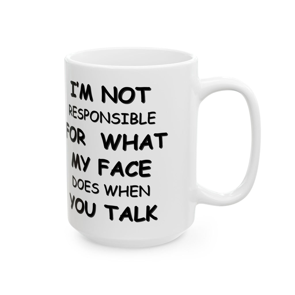 Funny Coffee Mug – “I’m Not Responsible for What My Face Does When You Talk” – Sarcastic White Cup